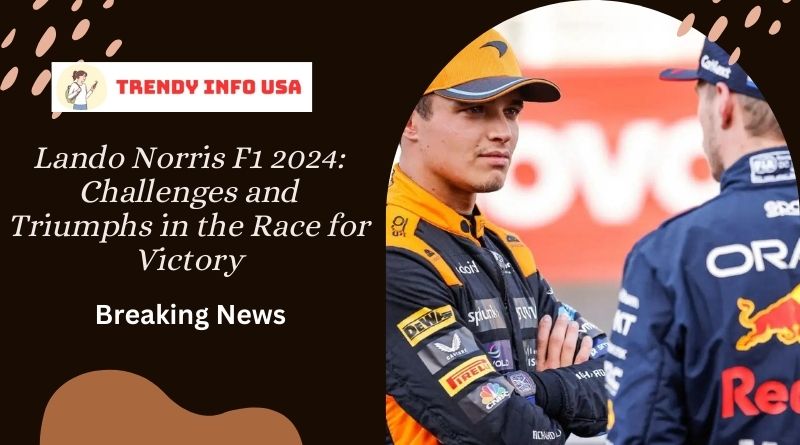 Lando Norris F1 2024: Challenges and Triumphs in the Race for Victory