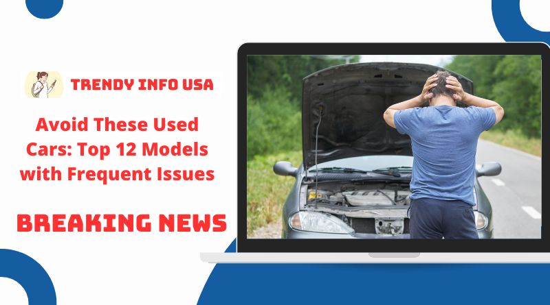 Avoid These Used Cars: Top 12 Models with Frequent Issues