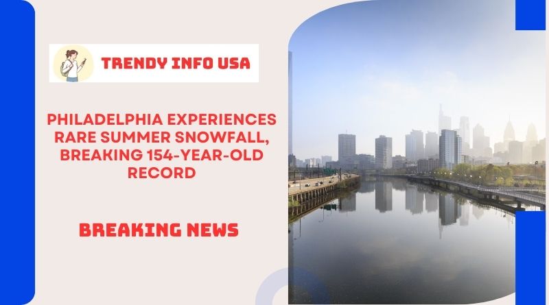 Philadelphia Experiences Rare Summer Snowfall, Breaking 154-Year-Old Record