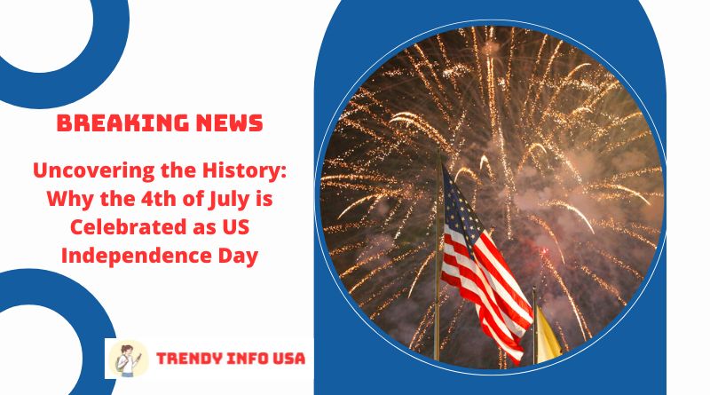 Uncovering the History: Why the 4th of July is Celebrated as US Independence Day