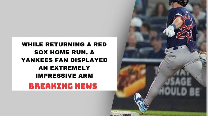 While returning a Red Sox home run, a Yankees fan displayed an extremely impressive arm