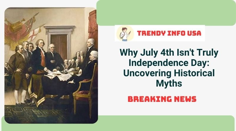 Why July 4th Isn't Truly Independence Day: Uncovering Historical Myths